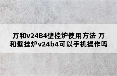 万和v24B4壁挂炉使用方法 万和壁挂炉v24b4可以手机操作吗